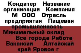 Кондитер › Название организации ­ Компания М, ООО › Отрасль предприятия ­ Пищевая промышленность › Минимальный оклад ­ 28 000 - Все города Работа » Вакансии   . Алтайский край,Яровое г.